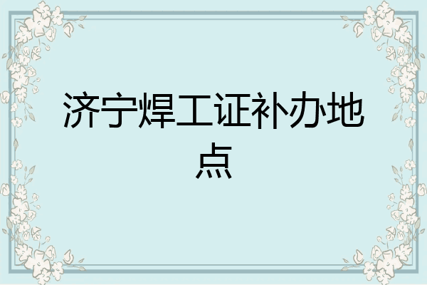 济宁焊工证补办地点
