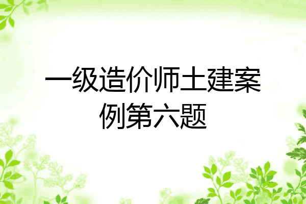 一级造价师土建案例第六题