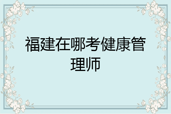 福建在哪考健康管理师