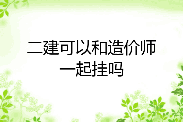 二建可以和造价师一起挂吗