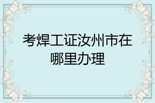 考焊工证汝州市在哪里办理
