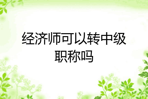 经济师可以转中级职称吗
