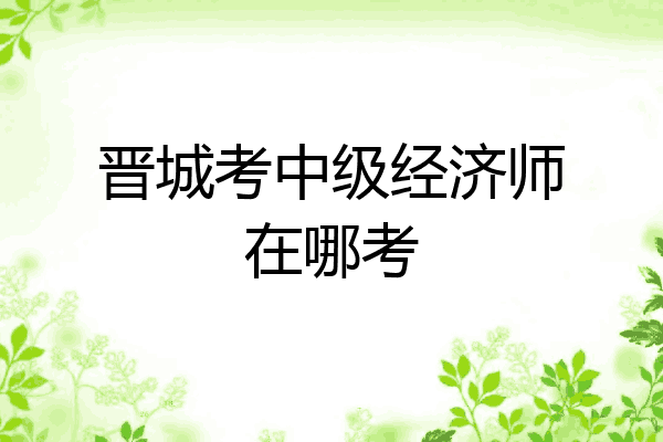 晋城考中级经济师在哪考