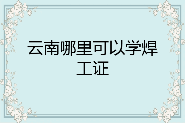 云南哪里可以学焊工证