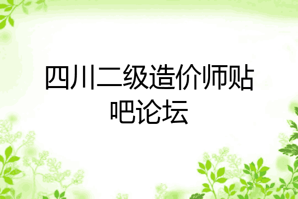 四川二级造价师贴吧论坛