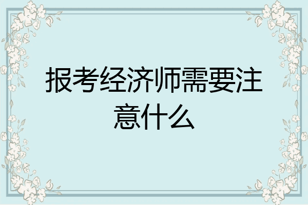报考经济师需要注意什么