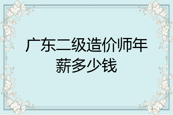 广东二级造价师年薪多少钱