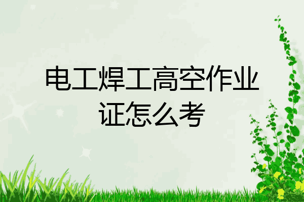 电工焊工高空作业证怎么考