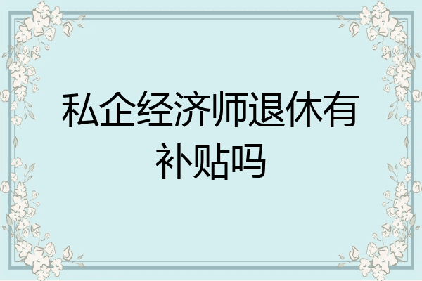 私企经济师退休有补贴吗