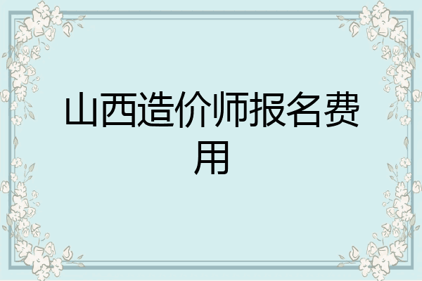 山西造价师报名费用