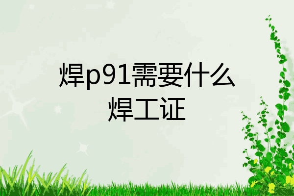 焊p91需要什么焊工证