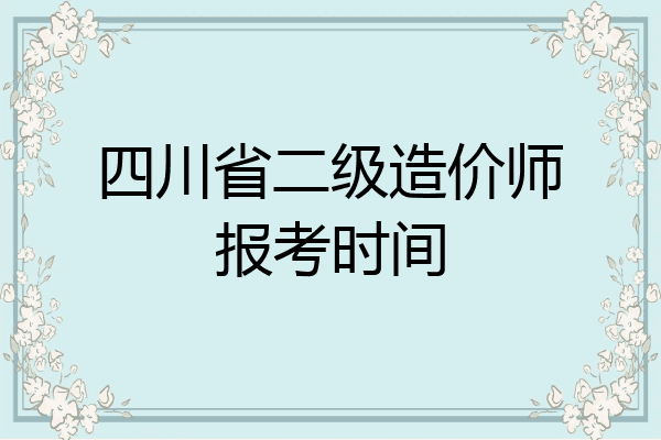四川省二级造价师报考时间