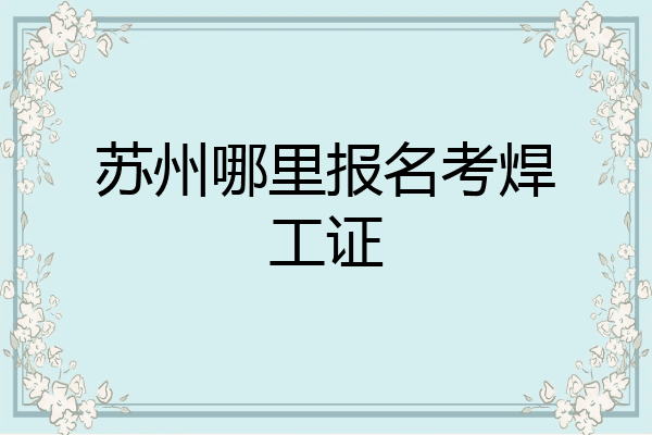 苏州哪里报名考焊工证