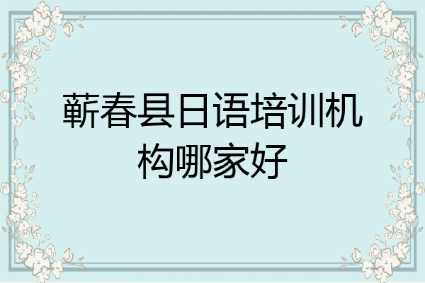 蕲春县日语培训机构哪家好