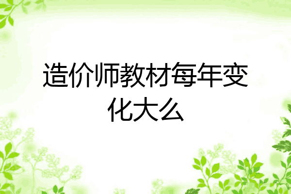造价师教材每年变化大么