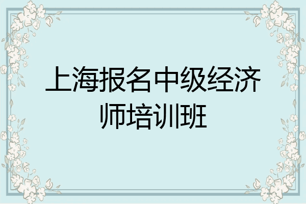 上海报名中级经济师培训班