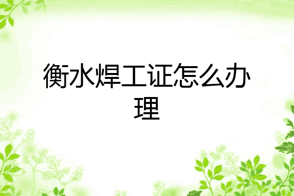 衡水焊工证怎么办理