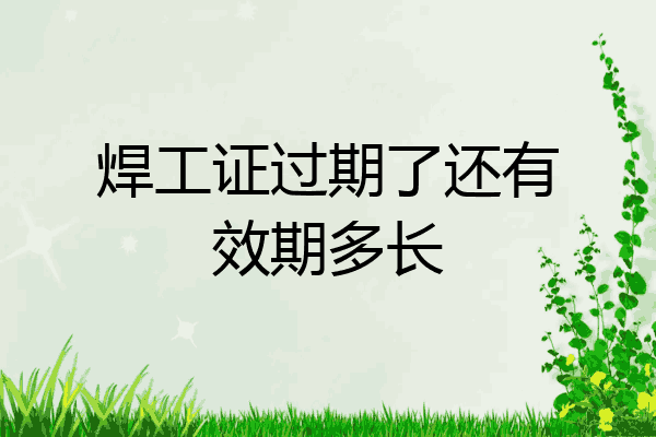 焊工证过期了还有效期多长
