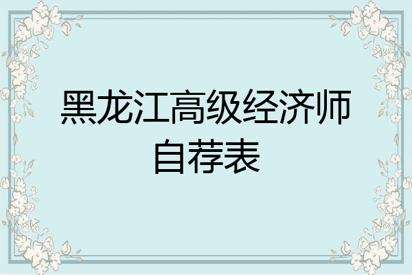 黑龙江高级经济师自荐表