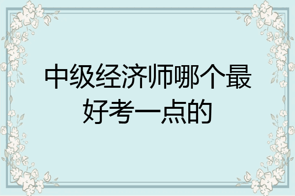 中级经济师哪个最好考一点的