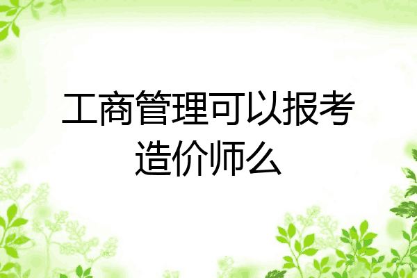 工商管理可以报考造价师么
