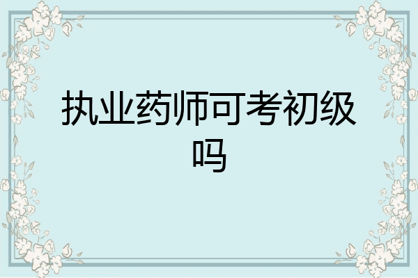 执业药师可考初级吗