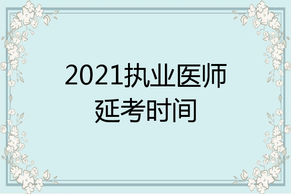 2021执业医师延考时间