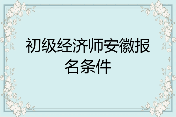 初级经济师安徽报名条件