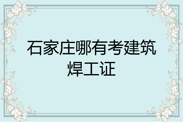 石家庄哪有考建筑焊工证