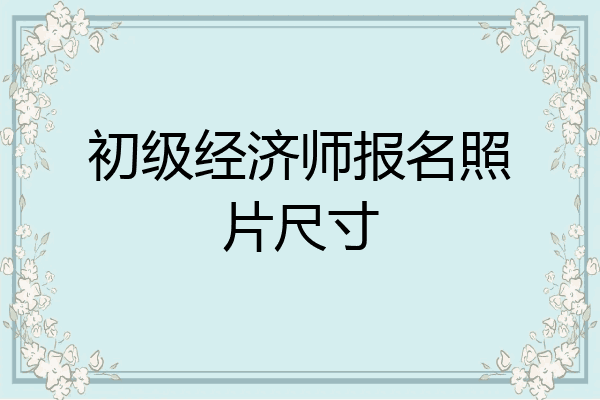 初级经济师报名照片尺寸