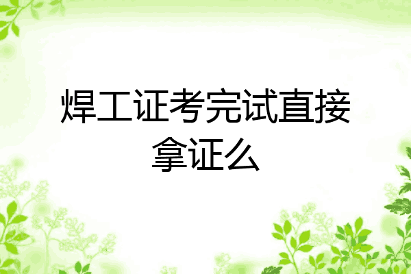 焊工证考完试直接拿证么