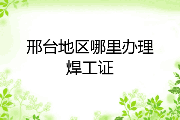 邢台地区哪里办理焊工证
