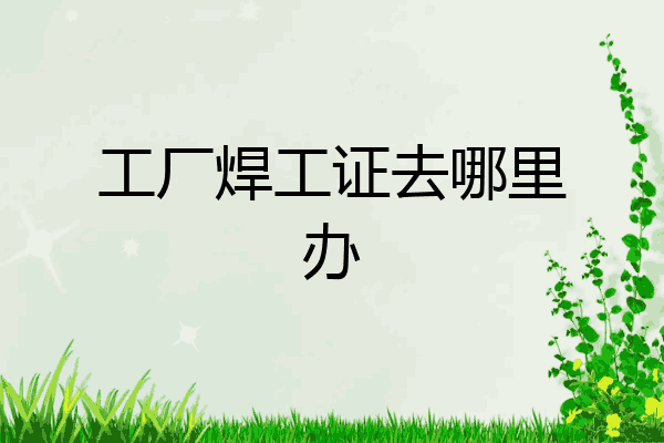 工厂焊工证去哪里办