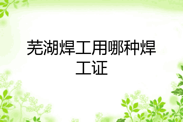 芜湖焊工用哪种焊工证