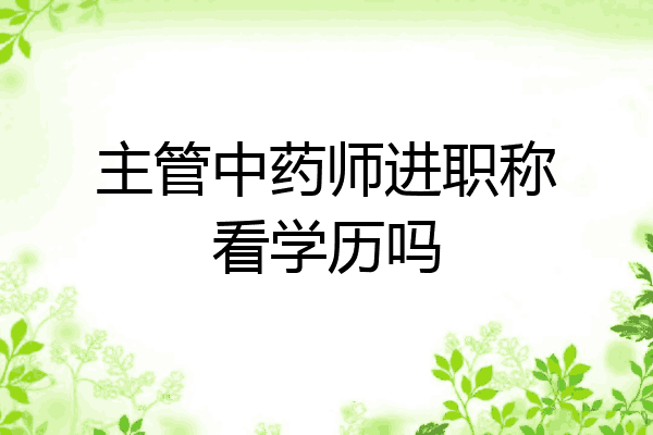 主管中药师进职称看学历吗