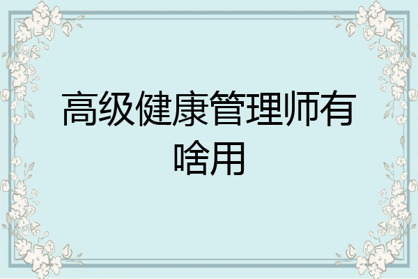 高级健康管理师有啥用