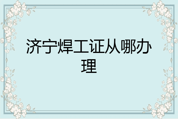 济宁焊工证从哪办理