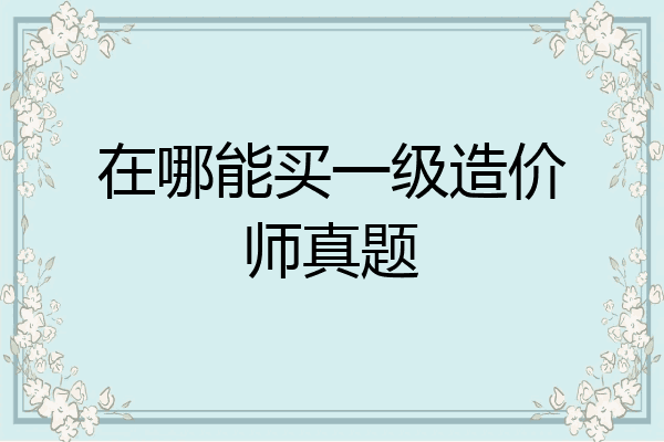 在哪能买一级造价师真题