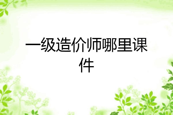 一级造价师哪里课件