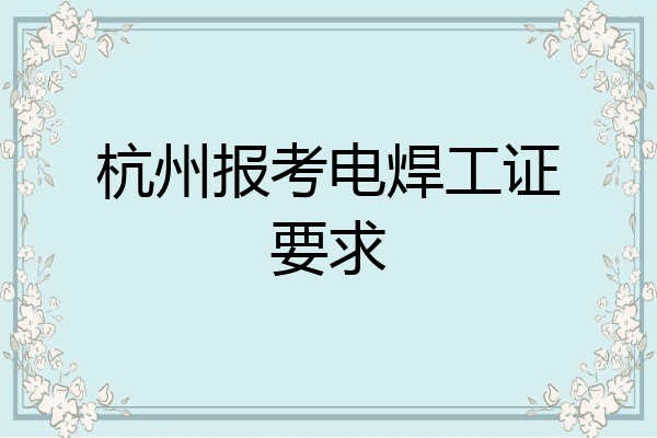 杭州报考电焊工证要求