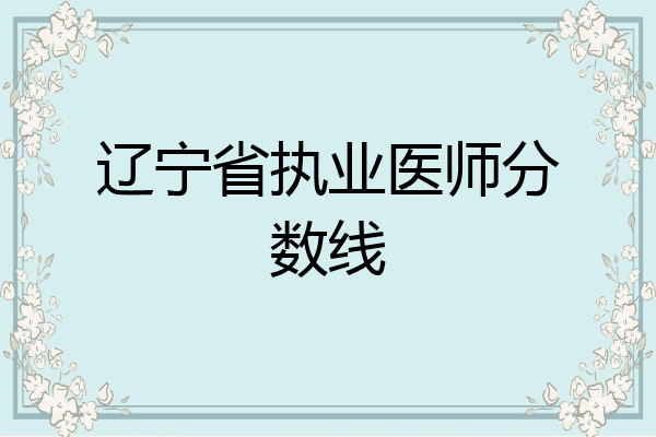 辽宁省执业医师分数线