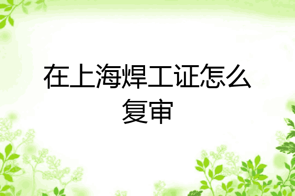在上海焊工证怎么复审