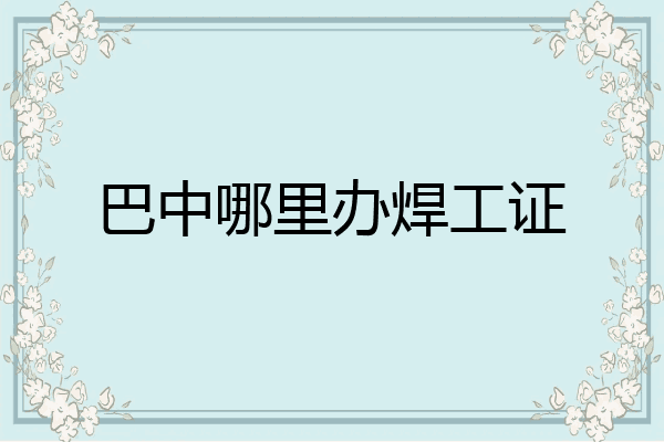 巴中哪里办焊工证