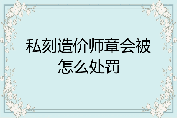 私刻造价师章会被怎么处罚