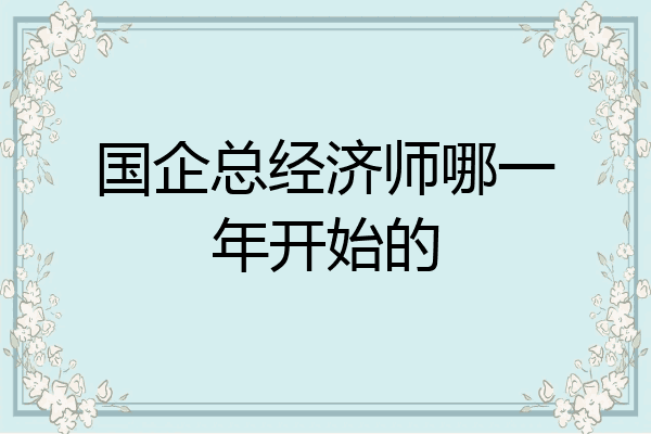 国企总经济师哪一年开始的