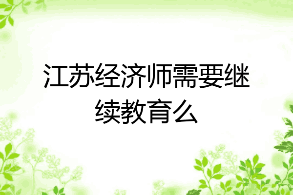 江苏经济师需要继续教育么