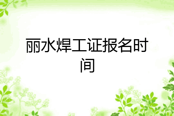 丽水焊工证报名时间