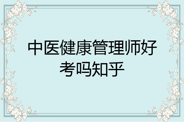 中医健康管理师好考吗知乎