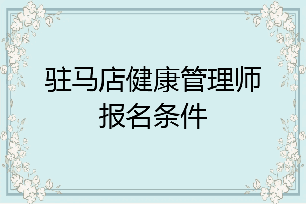 驻马店健康管理师报名条件