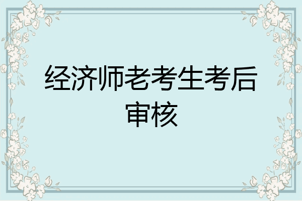经济师老考生考后审核